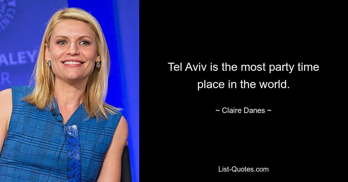 Tel Aviv is the most party time place in the world. — © Claire Danes