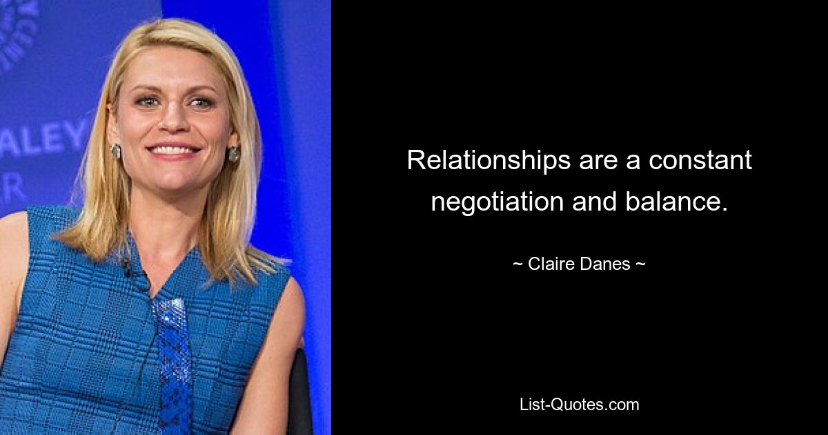 Relationships are a constant negotiation and balance. — © Claire Danes