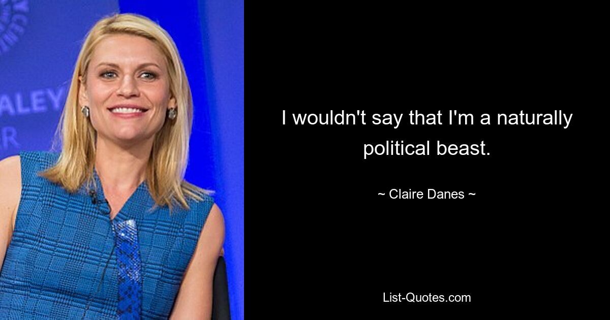 I wouldn't say that I'm a naturally political beast. — © Claire Danes