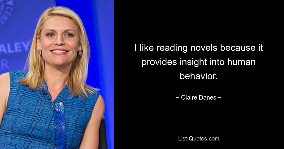 I like reading novels because it provides insight into human behavior. — © Claire Danes