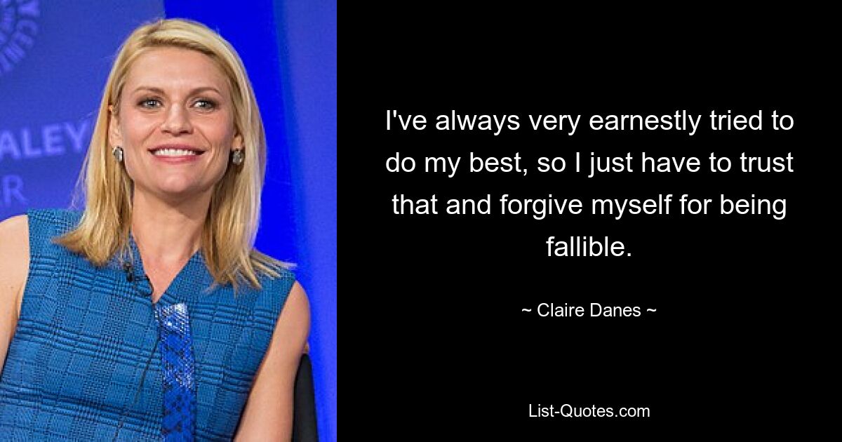 I've always very earnestly tried to do my best, so I just have to trust that and forgive myself for being fallible. — © Claire Danes