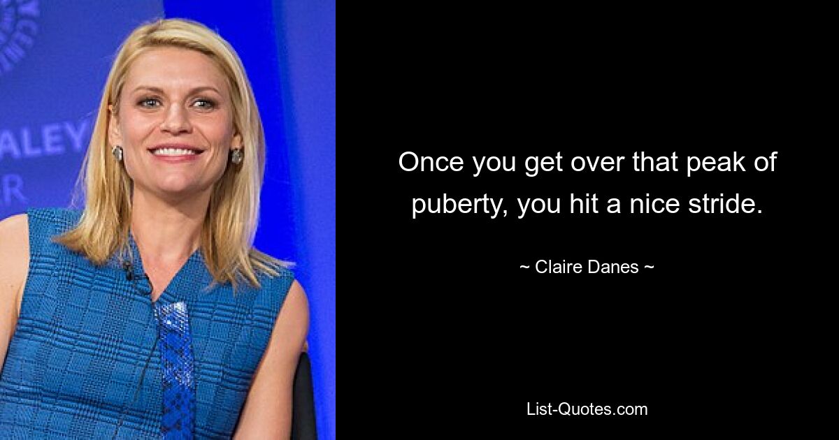 Once you get over that peak of puberty, you hit a nice stride. — © Claire Danes