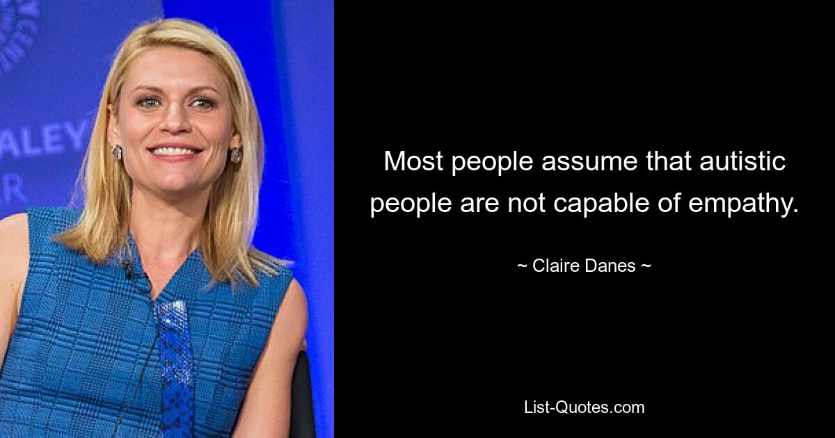 Most people assume that autistic people are not capable of empathy. — © Claire Danes