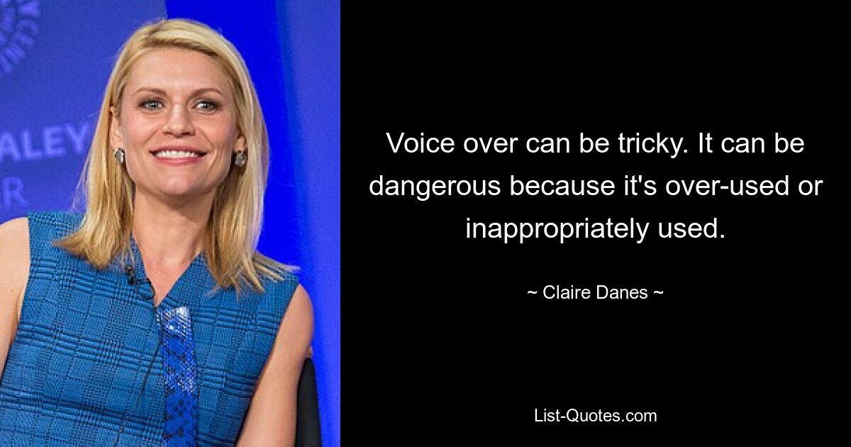 Voice over can be tricky. It can be dangerous because it's over-used or inappropriately used. — © Claire Danes