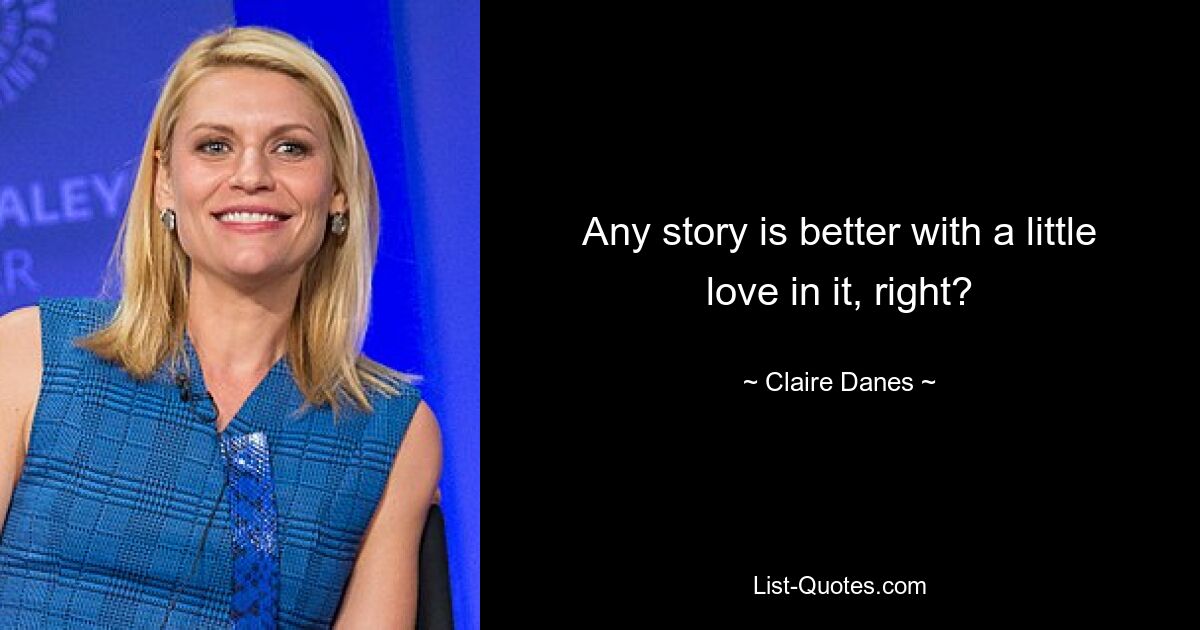 Any story is better with a little love in it, right? — © Claire Danes