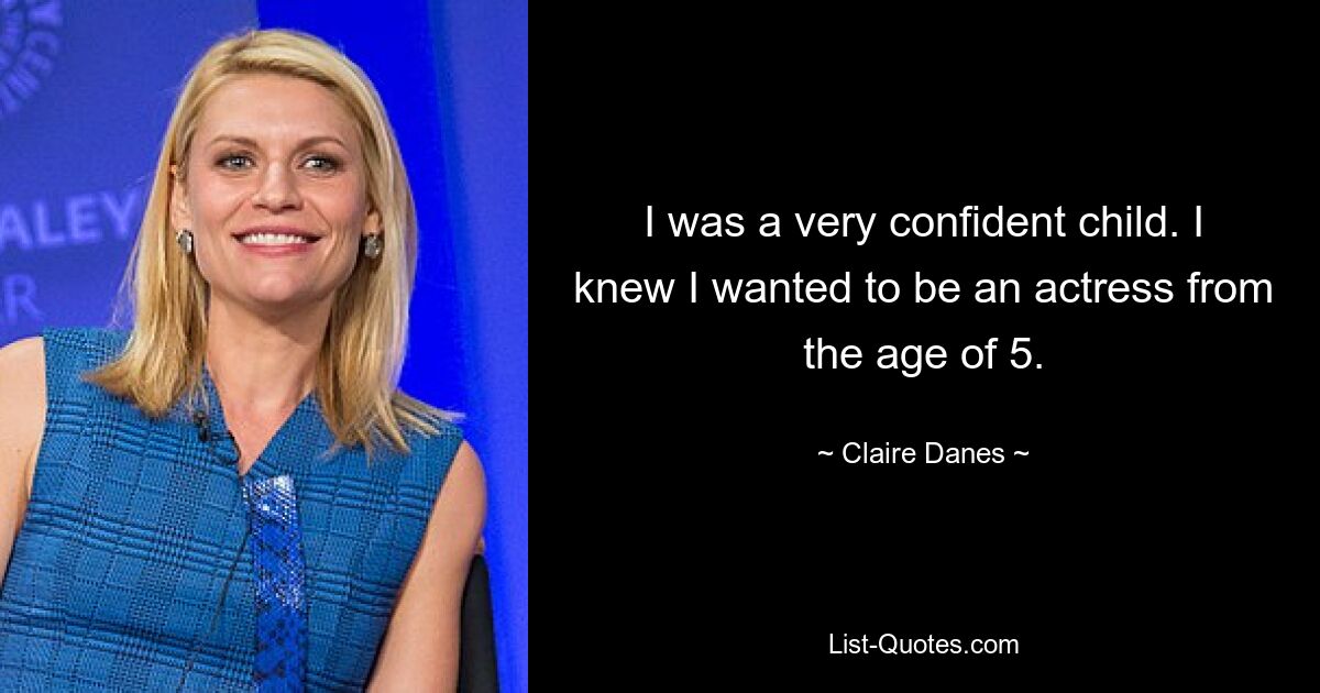 I was a very confident child. I knew I wanted to be an actress from the age of 5. — © Claire Danes