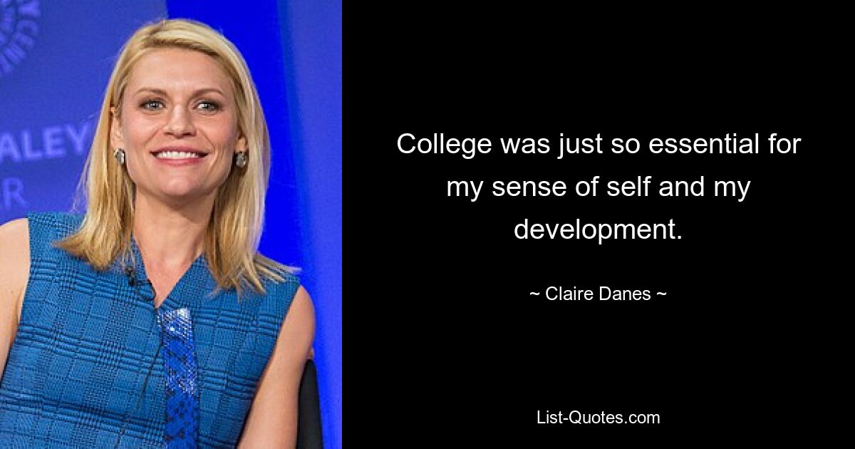 College was just so essential for my sense of self and my development. — © Claire Danes