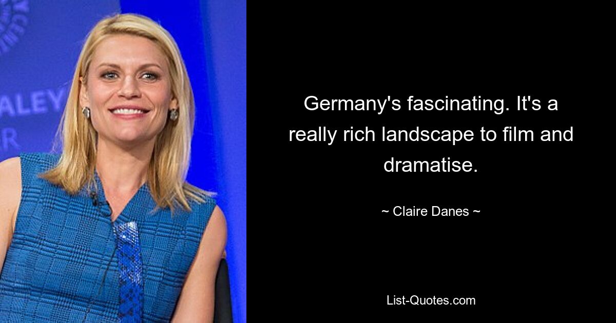 Germany's fascinating. It's a really rich landscape to film and dramatise. — © Claire Danes