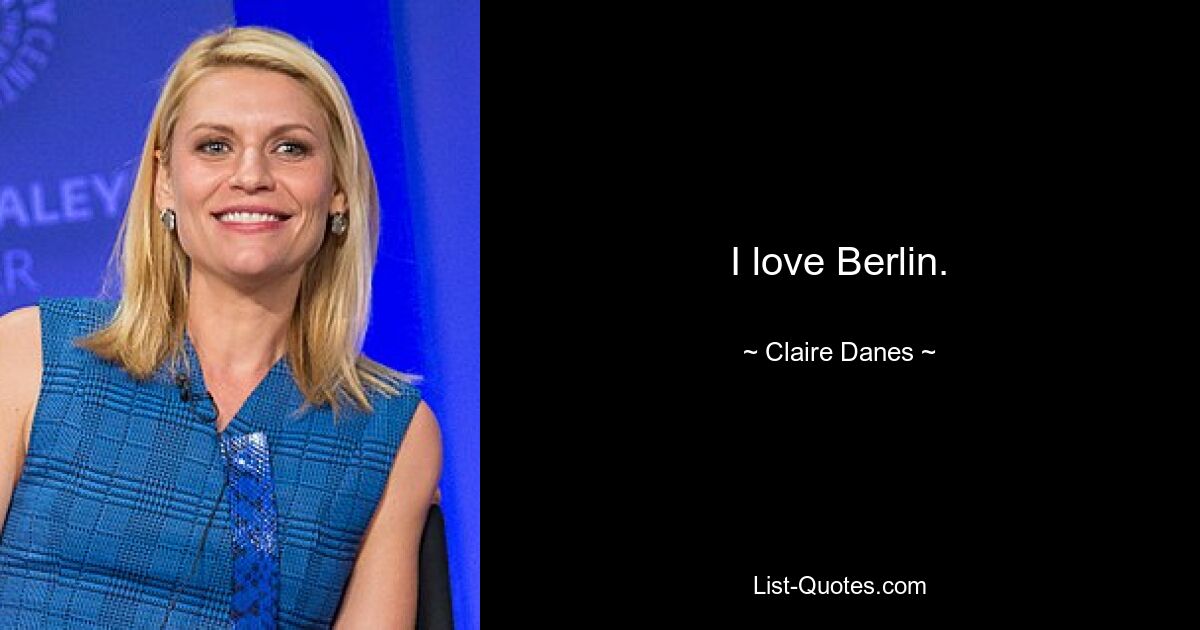 I love Berlin. — © Claire Danes