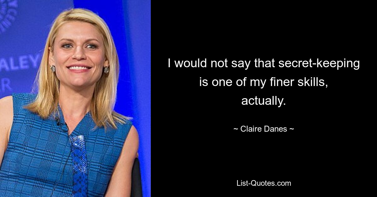 I would not say that secret-keeping is one of my finer skills, actually. — © Claire Danes