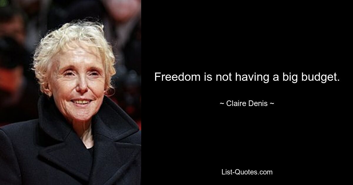 Freedom is not having a big budget. — © Claire Denis