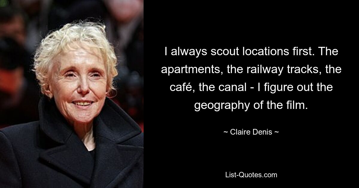 I always scout locations first. The apartments, the railway tracks, the café, the canal - I figure out the geography of the film. — © Claire Denis