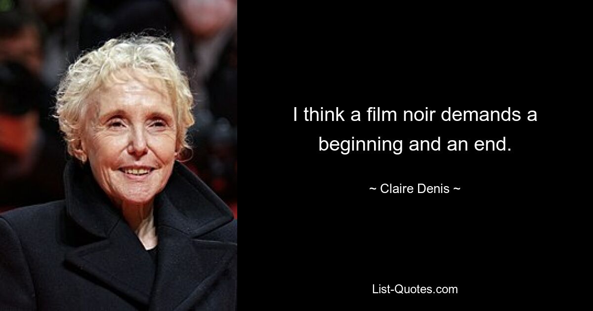 I think a film noir demands a beginning and an end. — © Claire Denis