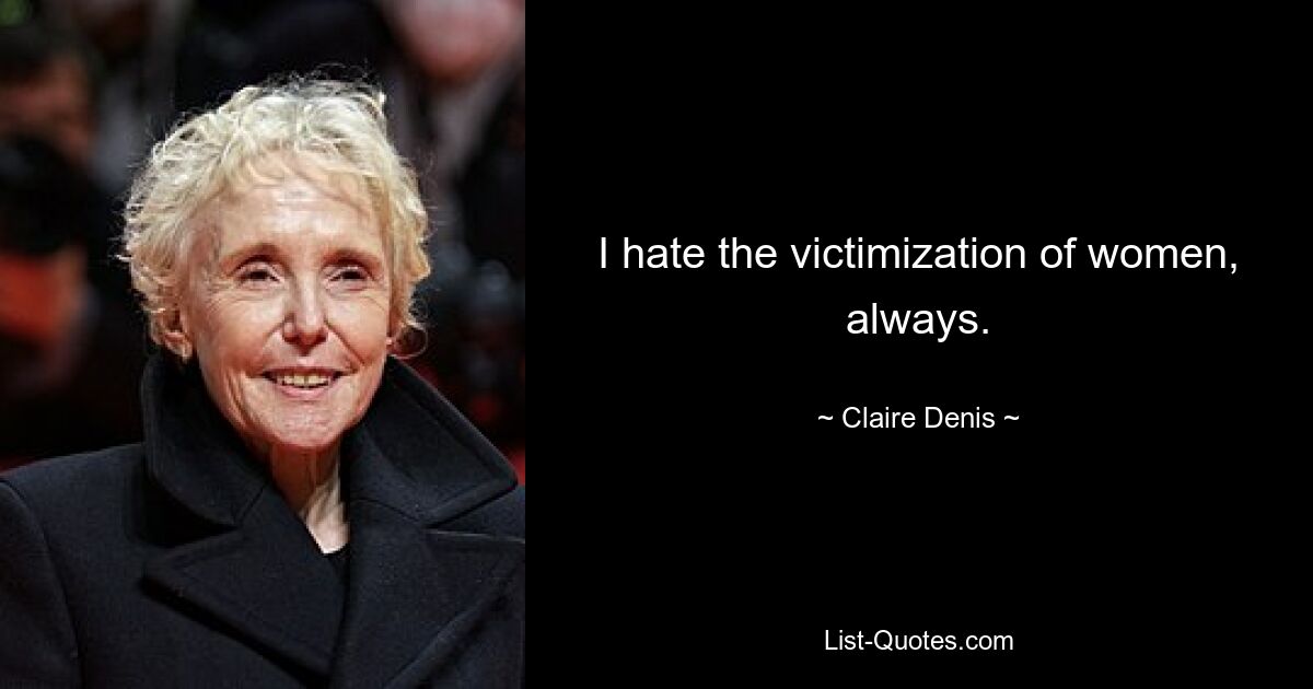 I hate the victimization of women, always. — © Claire Denis