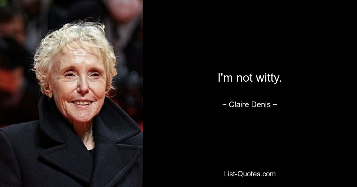 I'm not witty. — © Claire Denis