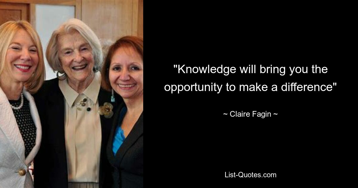 "Knowledge will bring you the opportunity to make a difference" — © Claire Fagin