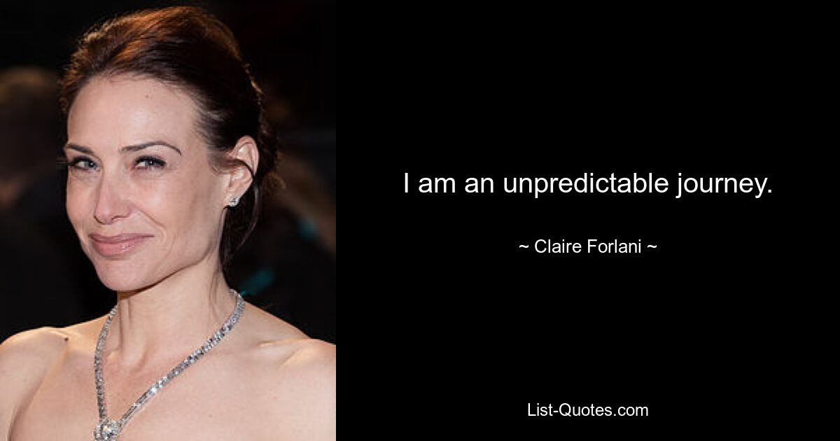 I am an unpredictable journey. — © Claire Forlani