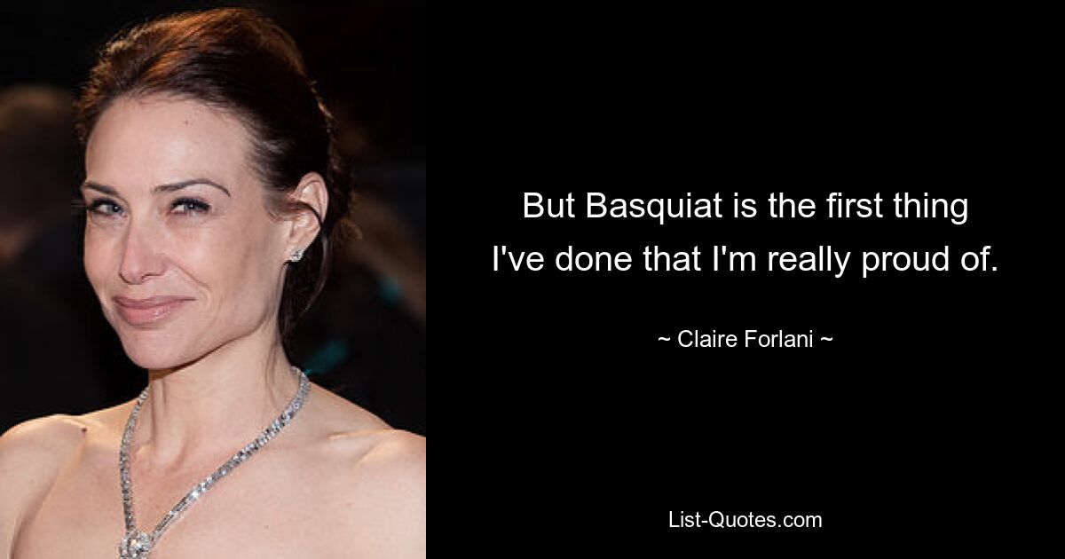 But Basquiat is the first thing I've done that I'm really proud of. — © Claire Forlani