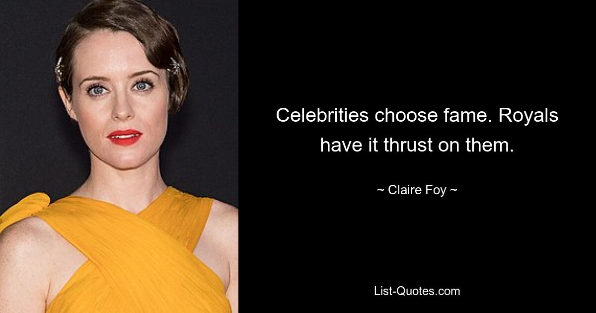 Celebrities choose fame. Royals have it thrust on them. — © Claire Foy