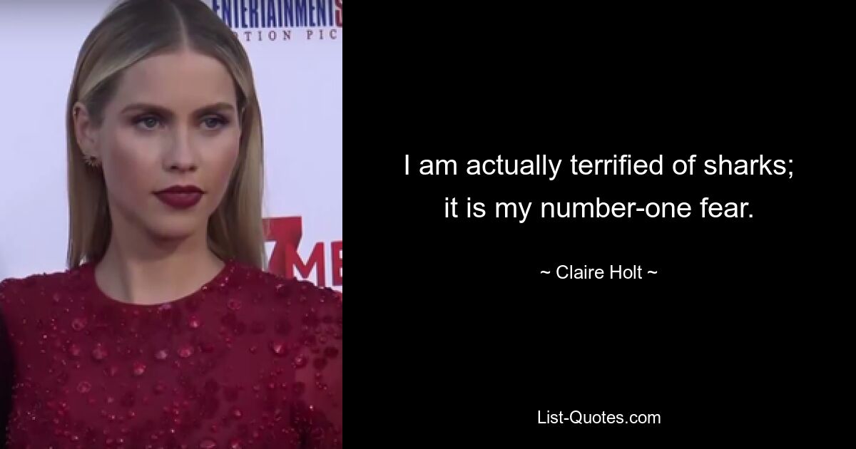 I am actually terrified of sharks; it is my number-one fear. — © Claire Holt