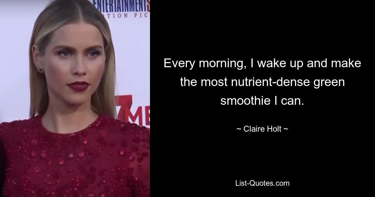 Every morning, I wake up and make the most nutrient-dense green smoothie I can. — © Claire Holt