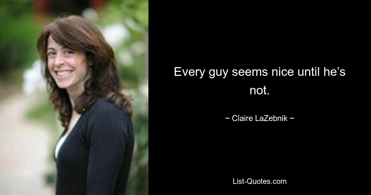 Every guy seems nice until he’s not. — © Claire LaZebnik