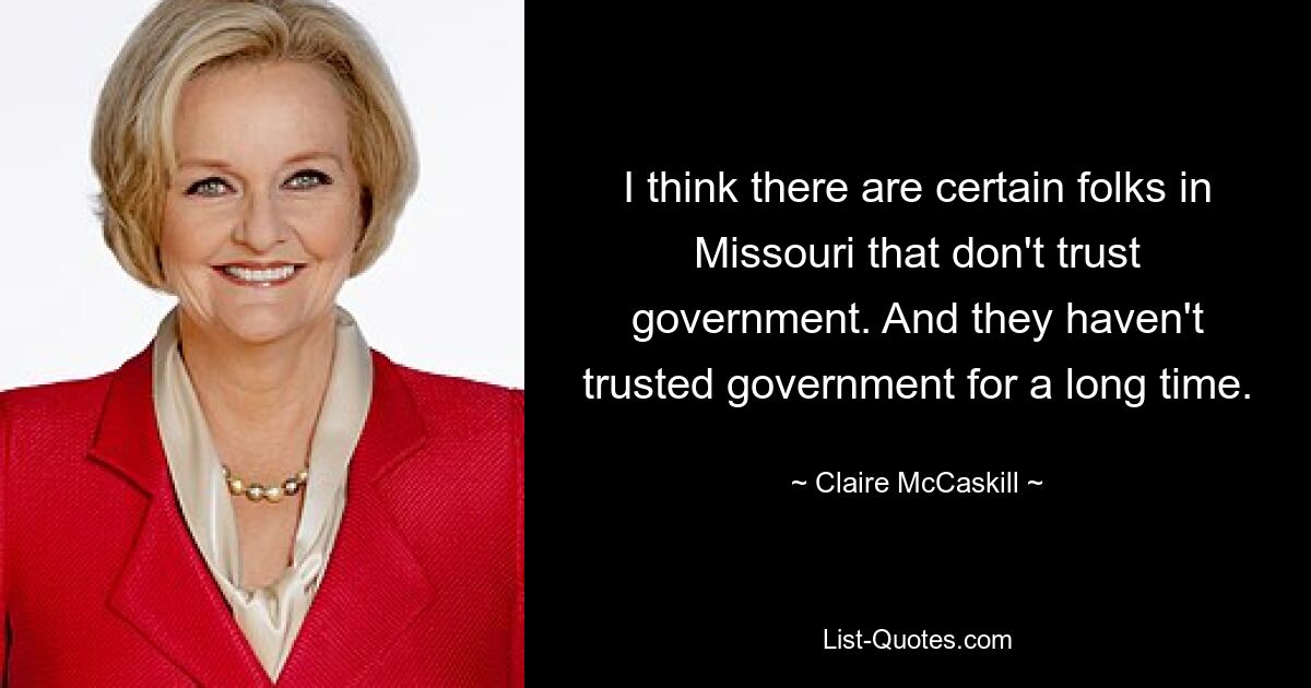 I think there are certain folks in Missouri that don't trust government. And they haven't trusted government for a long time. — © Claire McCaskill