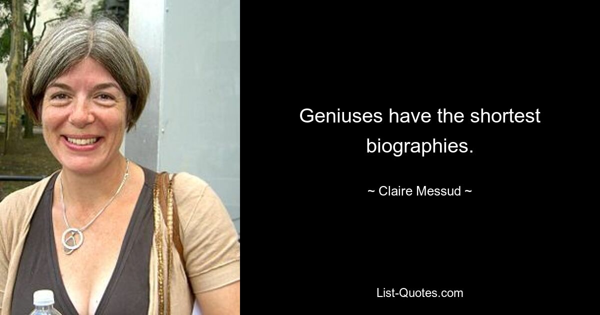 Geniuses have the shortest biographies. — © Claire Messud