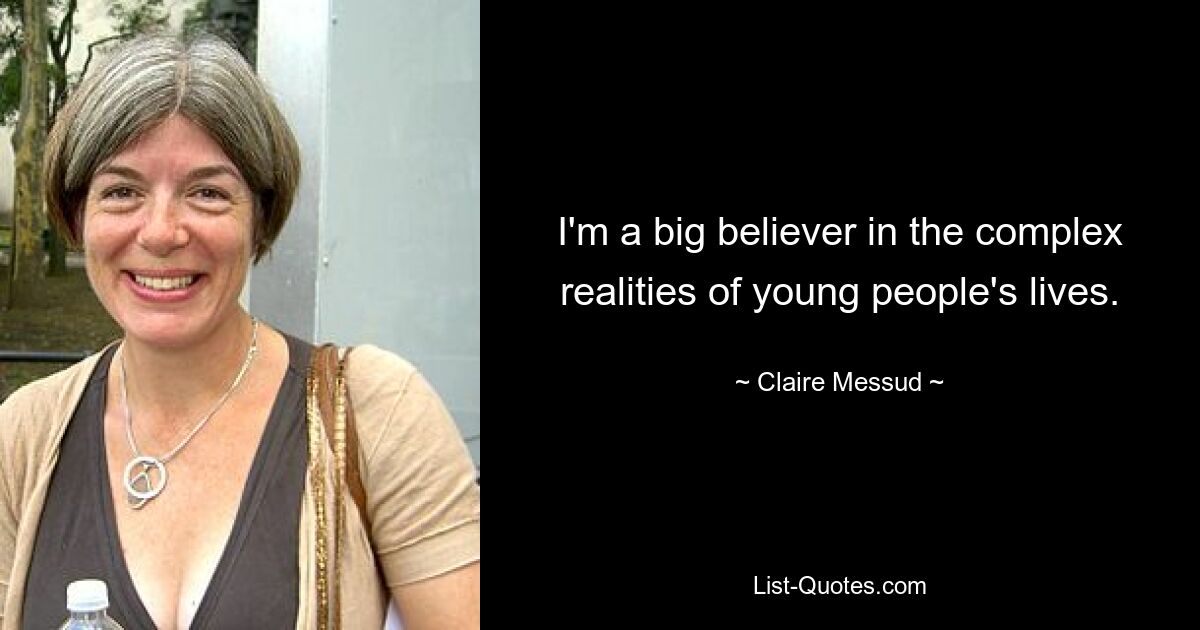 I'm a big believer in the complex realities of young people's lives. — © Claire Messud