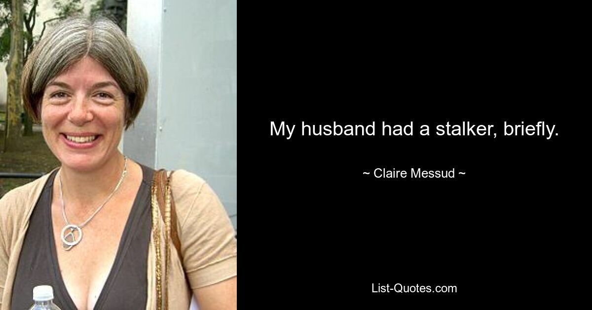 My husband had a stalker, briefly. — © Claire Messud