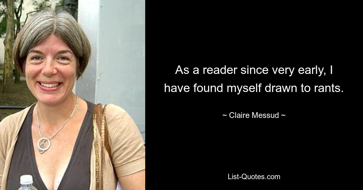 As a reader since very early, I have found myself drawn to rants. — © Claire Messud