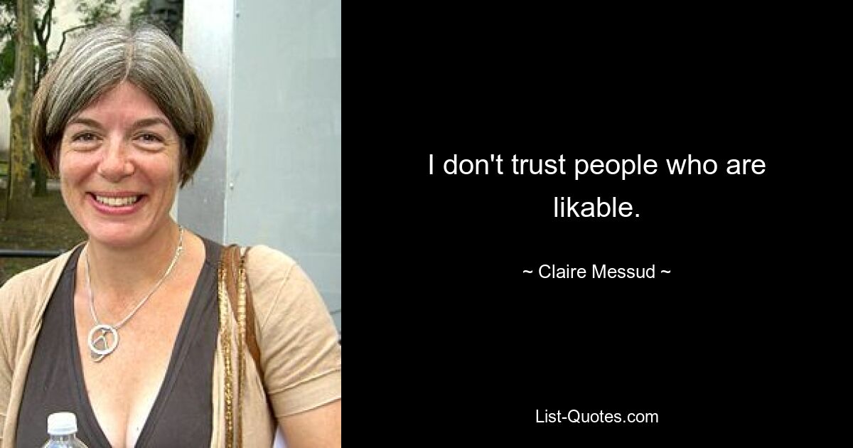 I don't trust people who are likable. — © Claire Messud