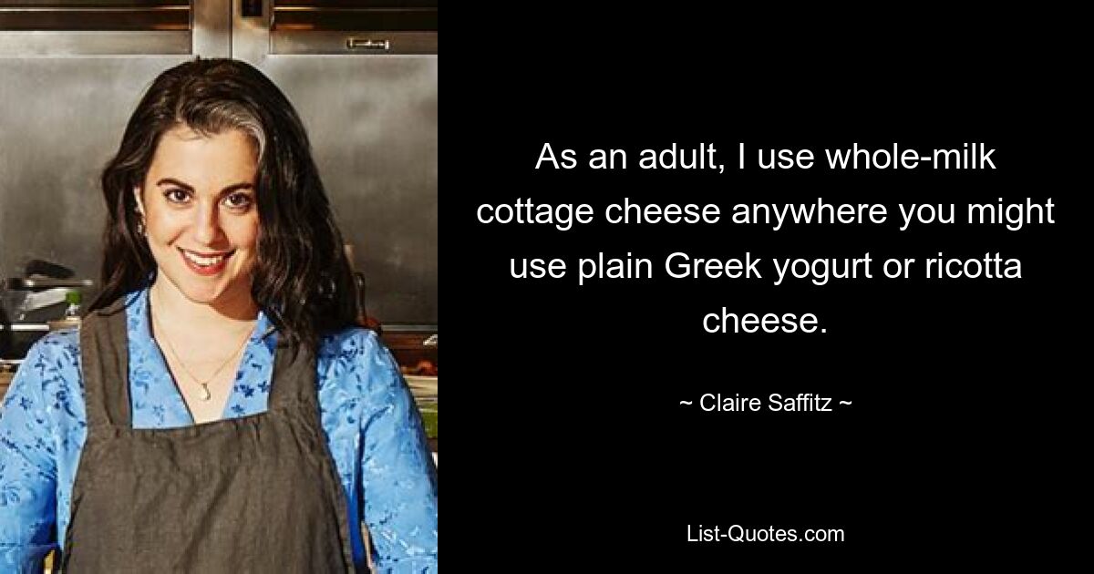 As an adult, I use whole-milk cottage cheese anywhere you might use plain Greek yogurt or ricotta cheese. — © Claire Saffitz