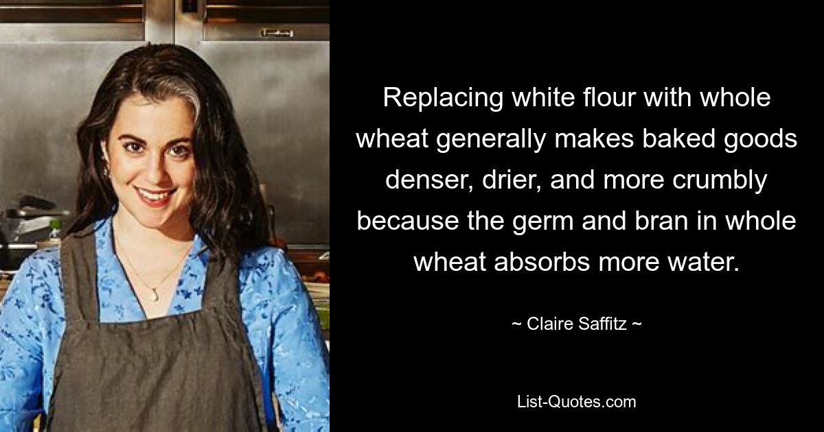 Replacing white flour with whole wheat generally makes baked goods denser, drier, and more crumbly because the germ and bran in whole wheat absorbs more water. — © Claire Saffitz