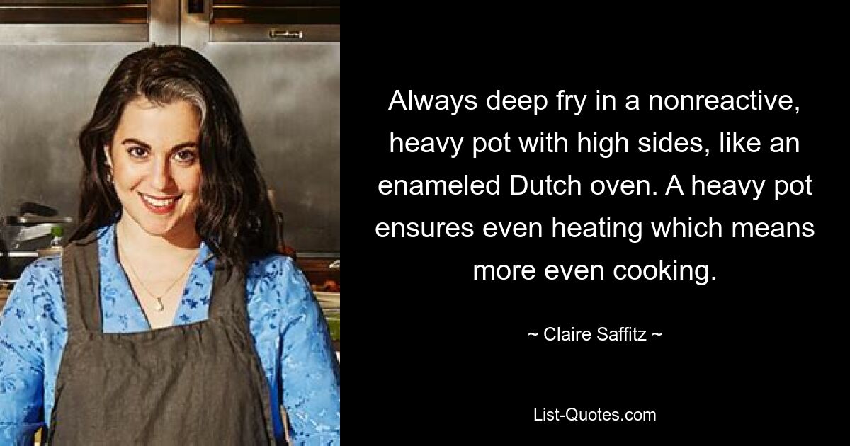 Always deep fry in a nonreactive, heavy pot with high sides, like an enameled Dutch oven. A heavy pot ensures even heating which means more even cooking. — © Claire Saffitz