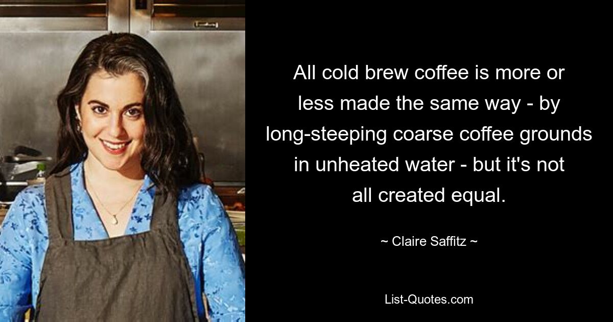 All cold brew coffee is more or less made the same way - by long-steeping coarse coffee grounds in unheated water - but it's not all created equal. — © Claire Saffitz