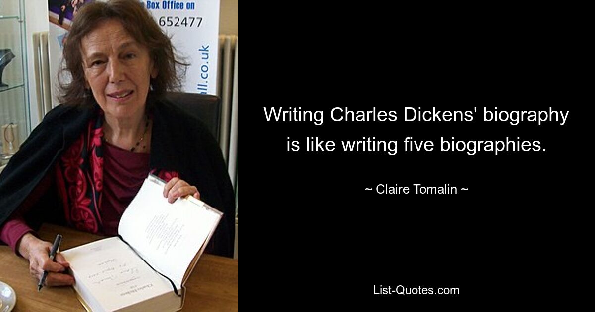 Writing Charles Dickens' biography is like writing five biographies. — © Claire Tomalin