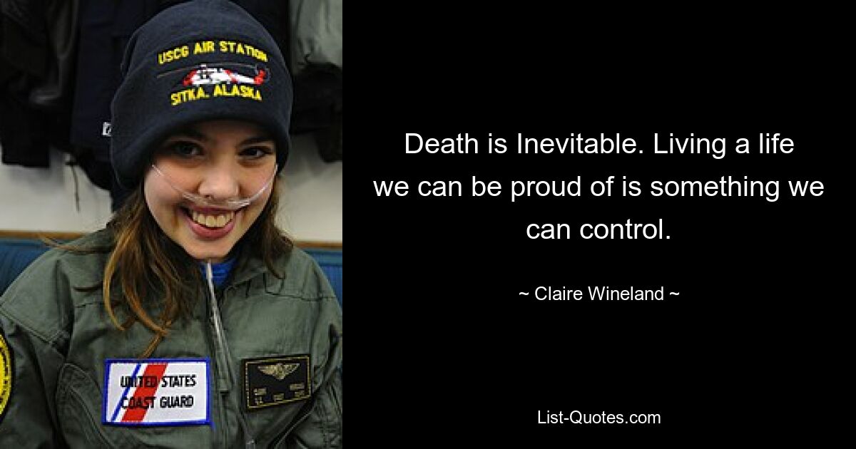 Death is Inevitable. Living a life we can be proud of is something we can control. — © Claire Wineland