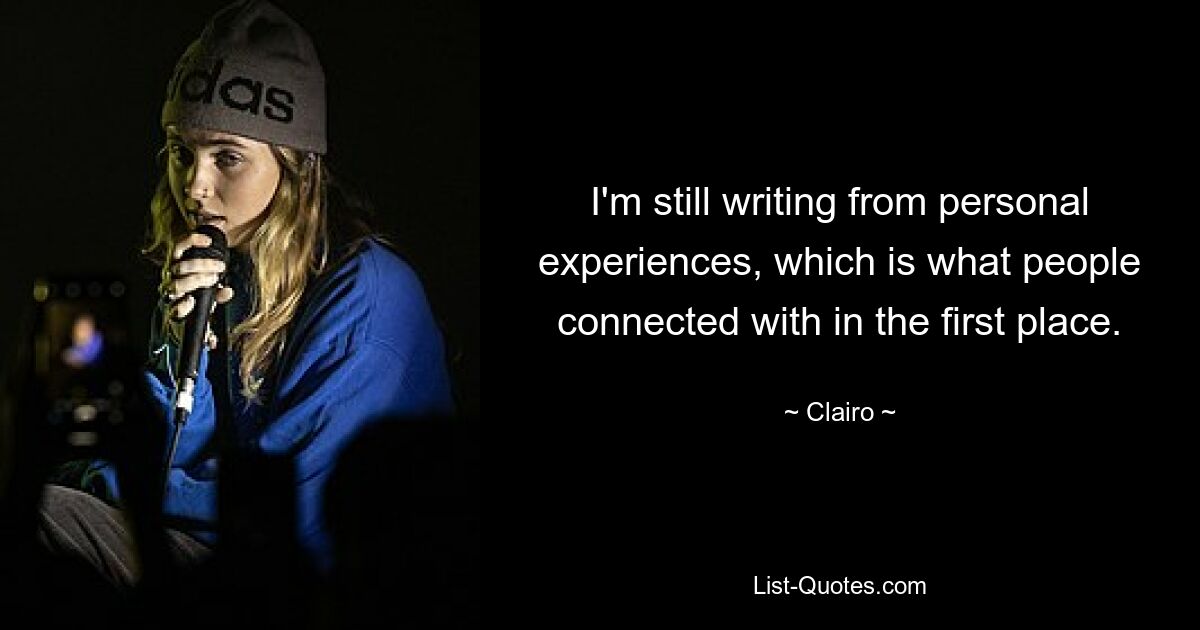 I'm still writing from personal experiences, which is what people connected with in the first place. — © Clairo