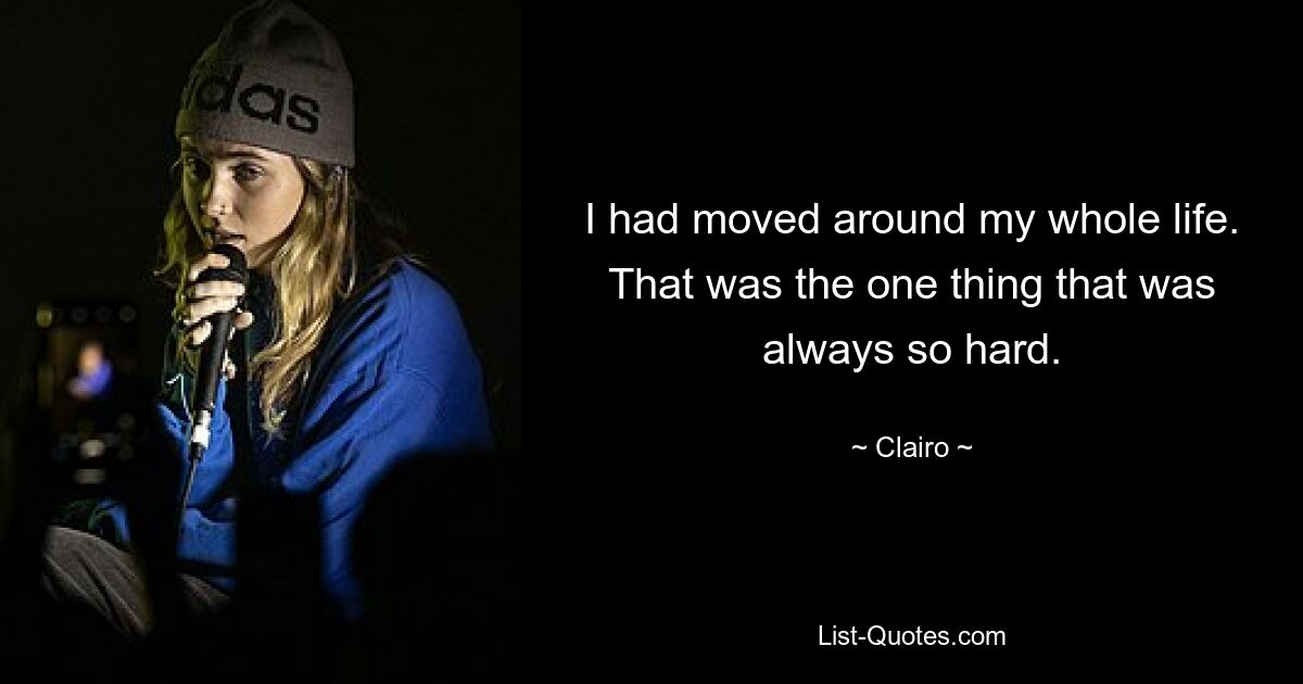 I had moved around my whole life. That was the one thing that was always so hard. — © Clairo