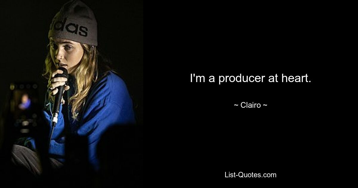 I'm a producer at heart. — © Clairo