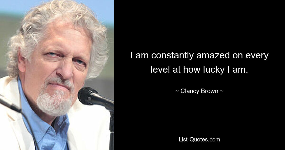 I am constantly amazed on every level at how lucky I am. — © Clancy Brown