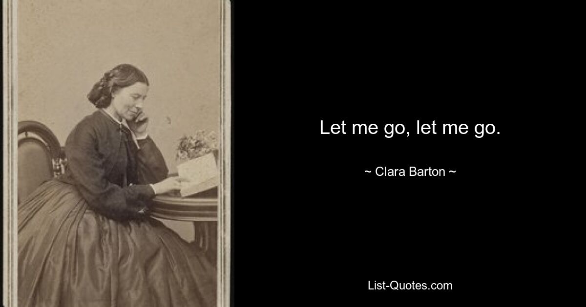 Let me go, let me go. — © Clara Barton