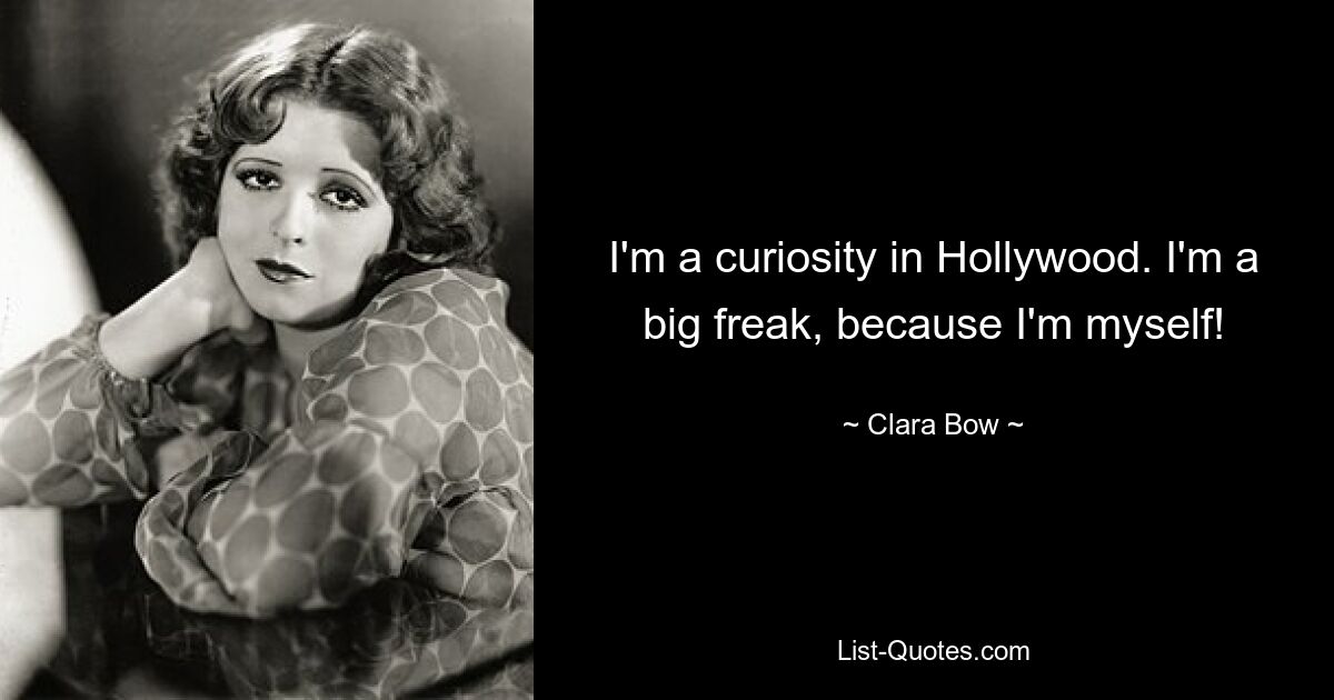 I'm a curiosity in Hollywood. I'm a big freak, because I'm myself! — © Clara Bow