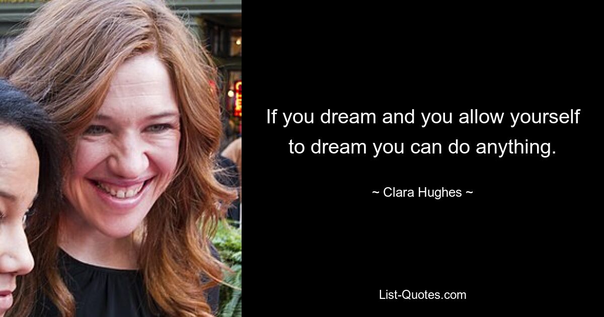 If you dream and you allow yourself to dream you can do anything. — © Clara Hughes