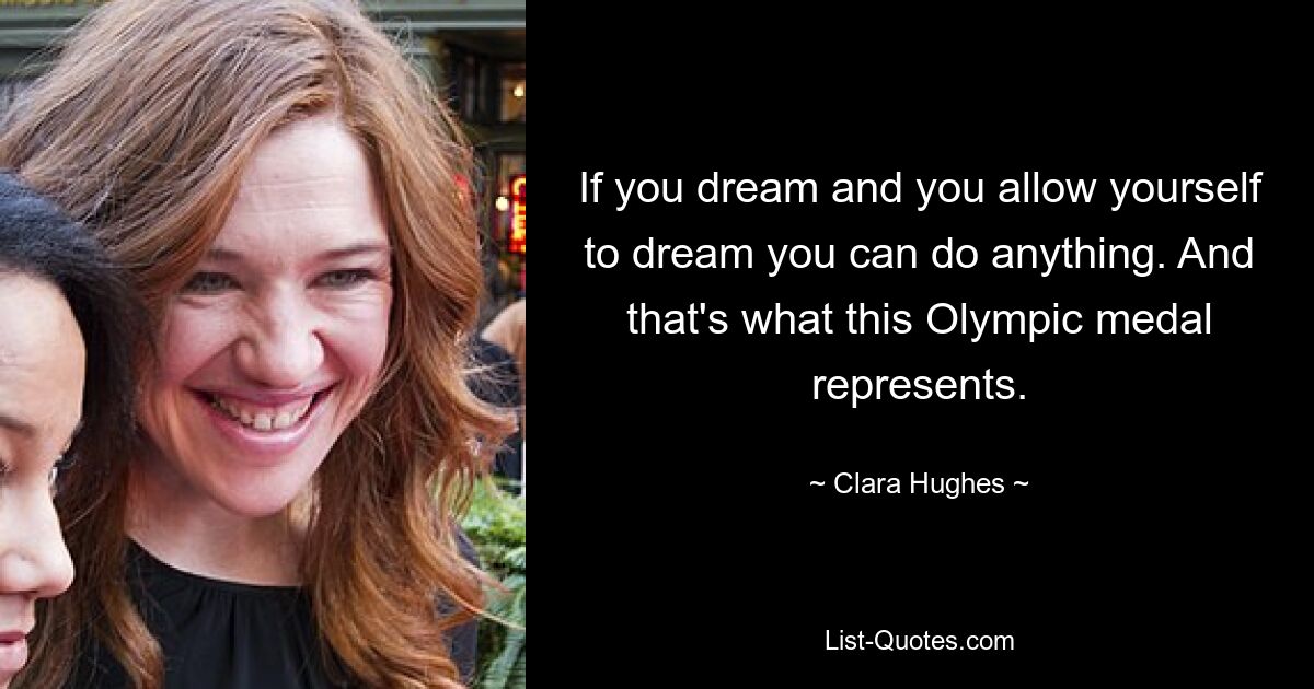 If you dream and you allow yourself to dream you can do anything. And that's what this Olympic medal represents. — © Clara Hughes