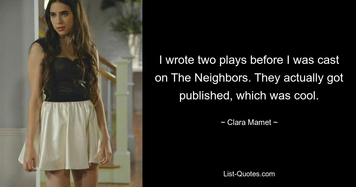 I wrote two plays before I was cast on The Neighbors. They actually got published, which was cool. — © Clara Mamet