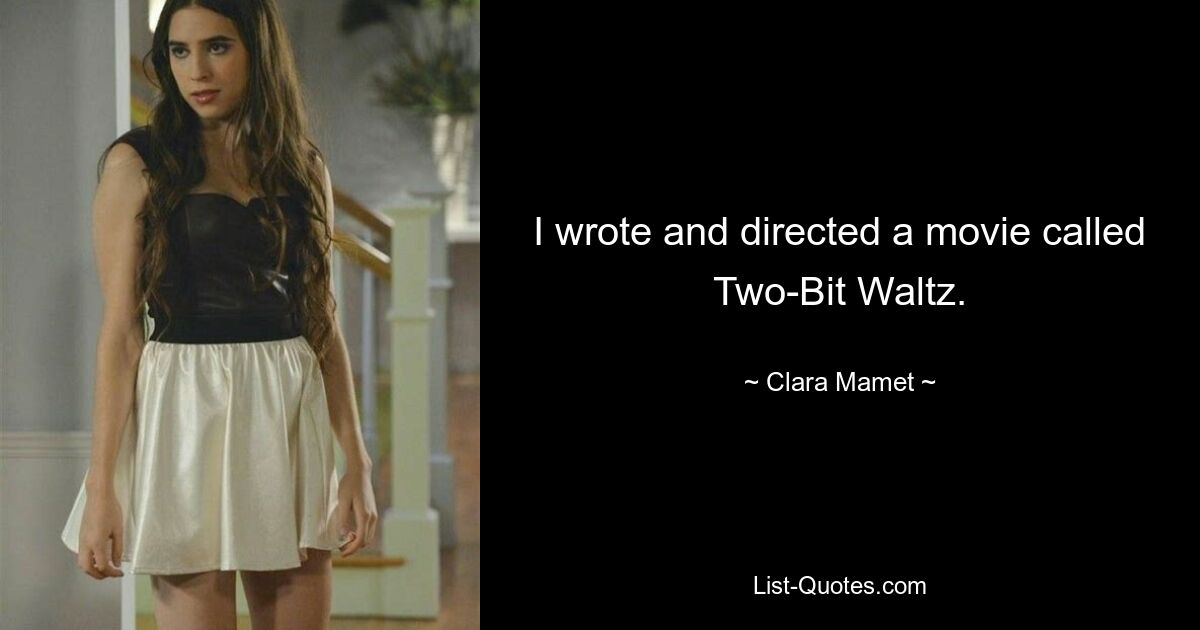 I wrote and directed a movie called Two-Bit Waltz. — © Clara Mamet