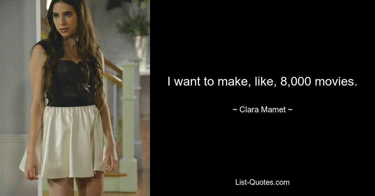 I want to make, like, 8,000 movies. — © Clara Mamet