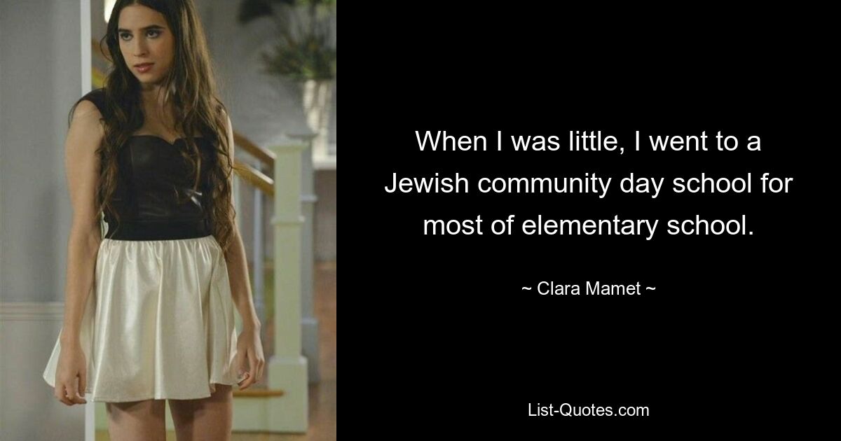 When I was little, I went to a Jewish community day school for most of elementary school. — © Clara Mamet